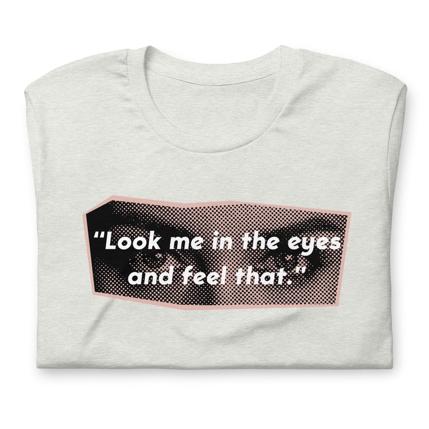 Look Me in the Eyes Unisex t-shirt