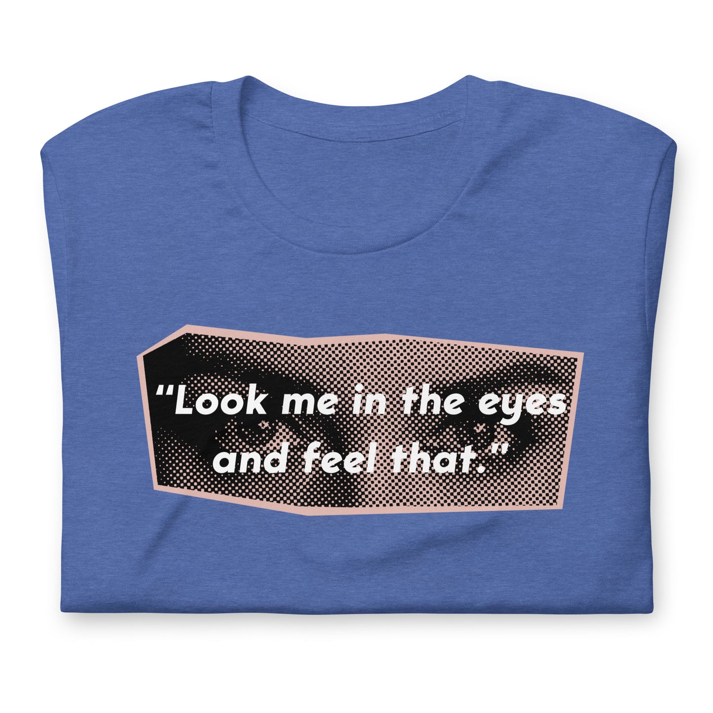 Look Me in the Eyes Unisex t-shirt