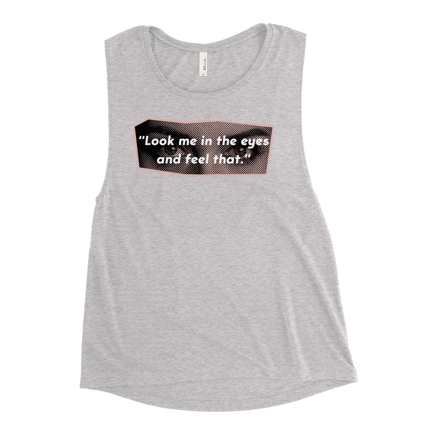 Look Me in the Eyes Ladies’ Muscle Tank