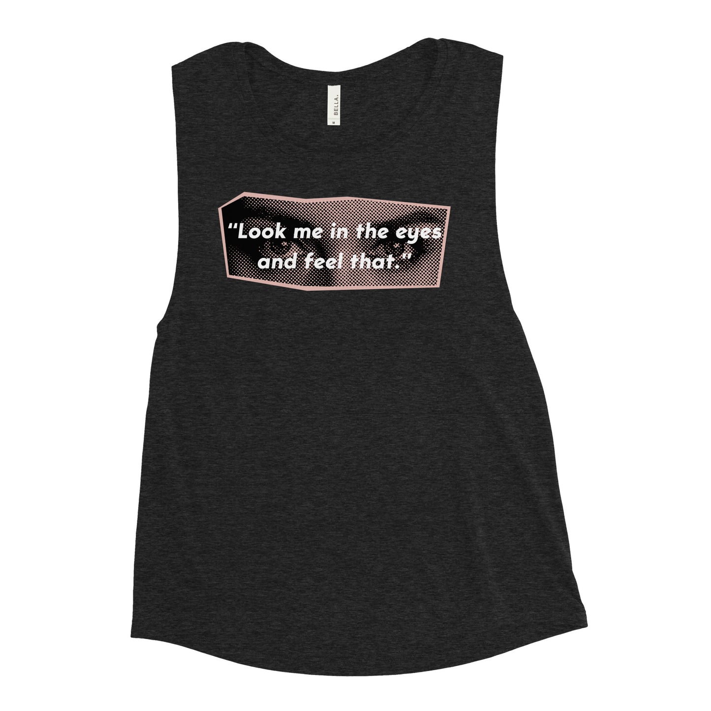 Look Me in the Eyes Ladies’ Muscle Tank